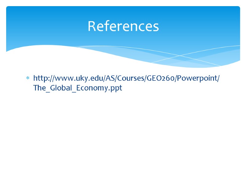 http://www.uky.edu/AS/Courses/GEO260/Powerpoint/The_Global_Economy.ppt References